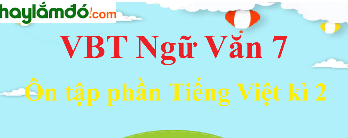 Giải VBT Ngữ Văn 7 Ôn tập phần Tiếng Việt kì 2