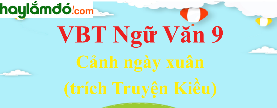 Giải VBT Ngữ Văn 9 Cảnh ngày xuân (Trích Truyện Kiều)