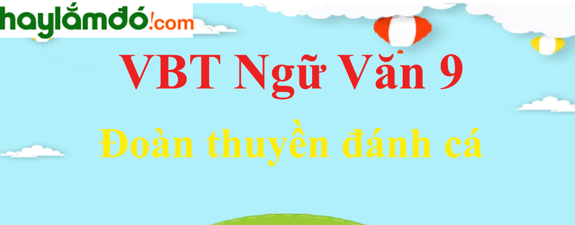 Giải VBT Ngữ Văn 9 Đoàn thuyền đánh cá