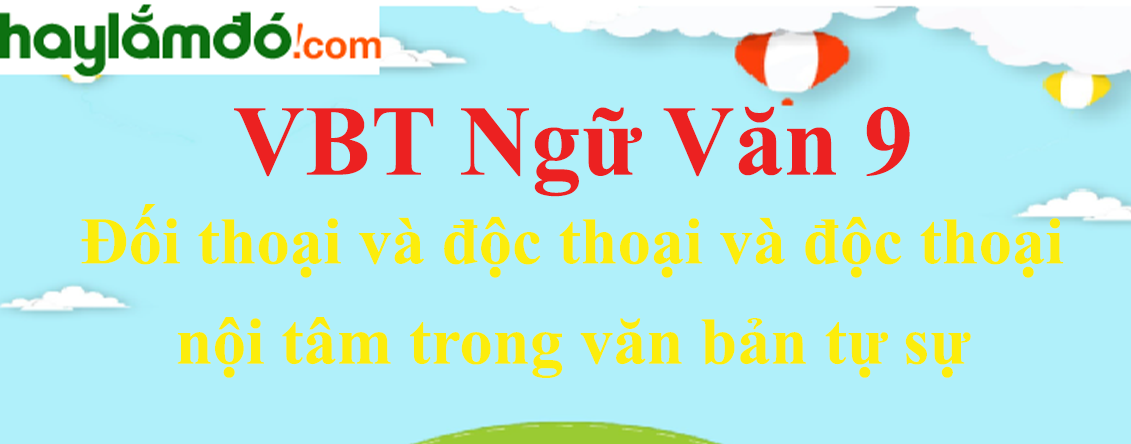 Giải VBT Ngữ Văn 9 Đối thoại và độc thoại và độc thoại nội tâm trong văn bản tự sự