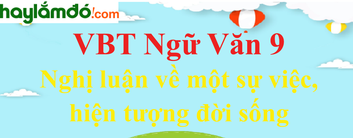 Giải VBT Ngữ Văn 9 Nghị luận về một sự việc, hiện tượng đời sống