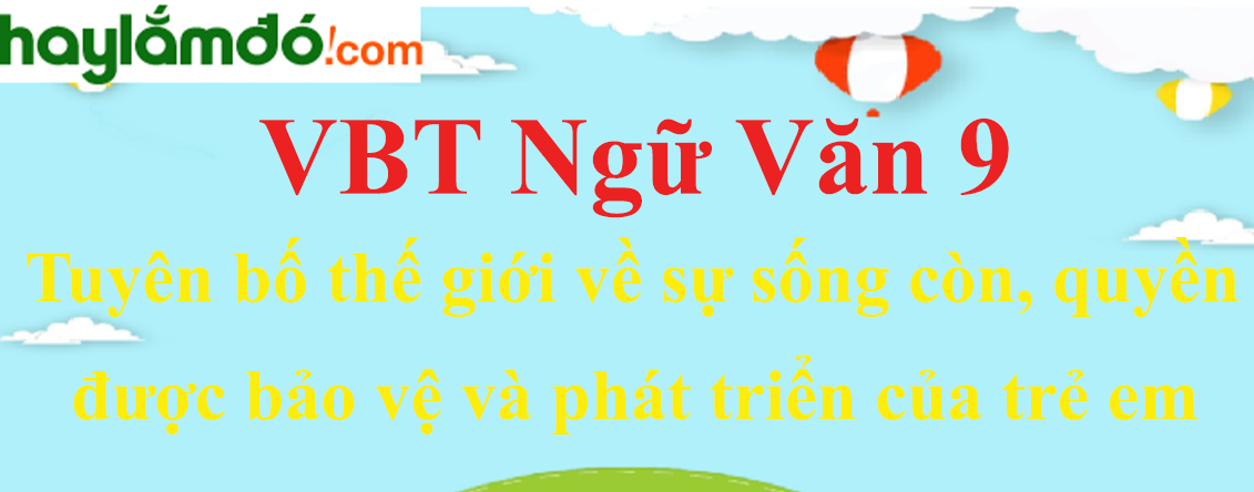 Giải VBT Ngữ Văn 9 Tuyên bố thế giới về sự sống còn, quyền được bảo vệ và phát triển của trẻ em