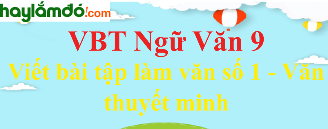 Giải VBT Ngữ Văn 9 Viết bài tập làm văn số 1 – Văn thuyết minh