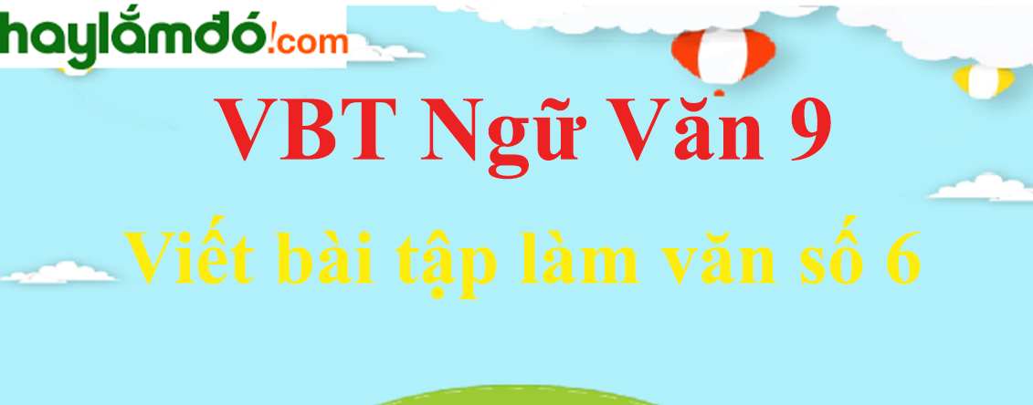 Giải VBT Ngữ Văn 9 Viết bài tập làm văn số 6