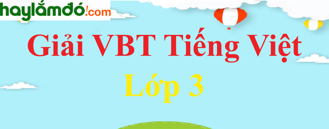 Vở bài tập Tiếng Việt lớp 3 - Giải vở bài tập Tiếng Việt 3 hay nhất