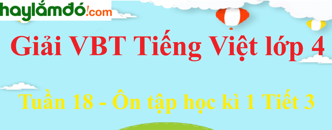 Giải vở bài tập Tiếng Việt lớp 4 Tập 1 Tuần 18 Ôn tập học kì 1 tiết 3