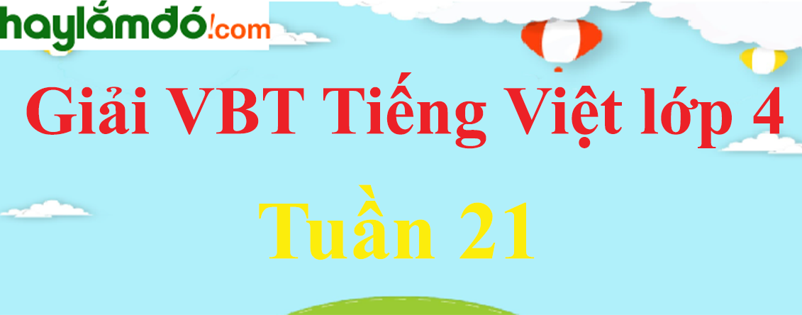 Giải vở bài tập Tiếng Việt lớp 4 Tập 2 Tuần 21