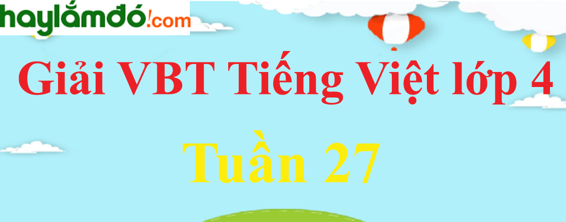 Giải vở bài tập Tiếng Việt lớp 4 Tập 2 Tuần 27