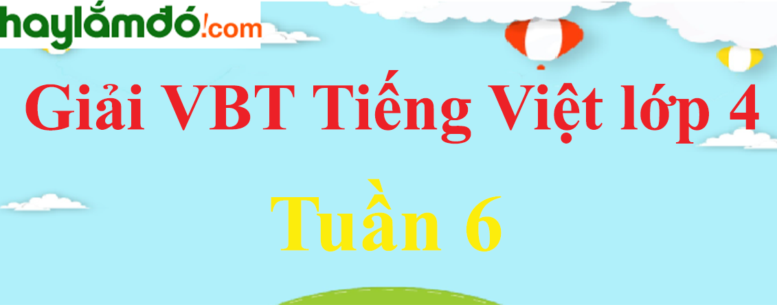 Giải vở bài tập Tiếng Việt lớp 4 Tập 1 Tuần 6