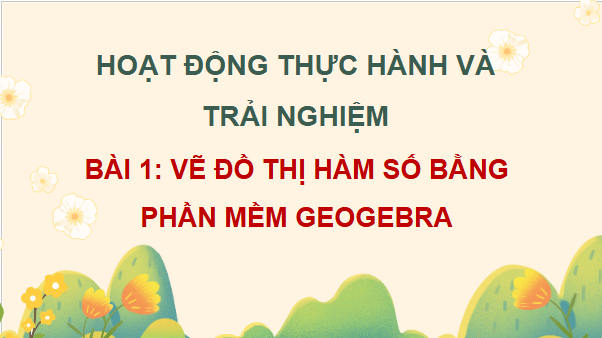 Giáo án điện tử Toán 12 Bài 1: Vẽ đồ thị hàm số bằng phần mềm Geogebra | PPT Toán 12 Chân trời sáng tạo