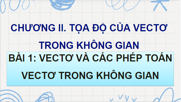 Giáo án điện tử Toán 12 Bài 1: Vectơ và các phép toán vectơ trong không gian | PPT Toán 12