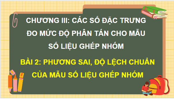 Giáo án điện tử Toán 12 Bài 2: Phương sai, độ lệch chuẩn của mẫu số liệu ghép nhóm | PPT Toán 12