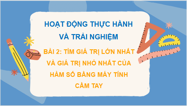 Giáo án điện tử Toán 12 Bài 2: Tìm giá trị lớn nhất và giá trị nhỏ nhất của hàm số bằng máy tính cầm tay | PPT Toán 12 Chân trời sáng tạo