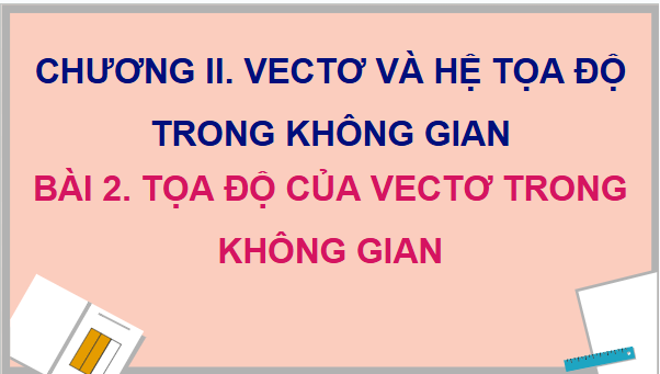 Giáo án điện tử Toán 12 Bài 2: Toạ độ của vectơ trong không gian | PPT Toán 12 Chân trời sáng tạo