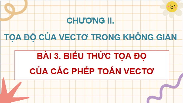 Giáo án điện tử Toán 12 Bài 3: Biểu thức toạ độ của các phép toán vectơ | PPT Toán 12