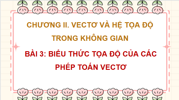 Giáo án điện tử Toán 12 Bài 3: Biểu thức toạ độ của các phép toán vectơ | PPT Toán 12 Chân trời sáng tạo