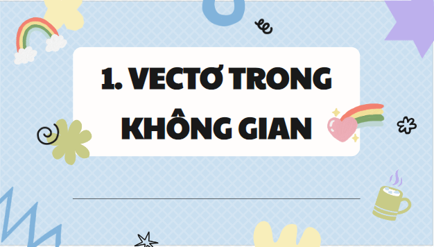 Giáo án điện tử Toán 12 Bài 6: Vectơ trong không gian | PPT Toán 12 Kết nối tri thức