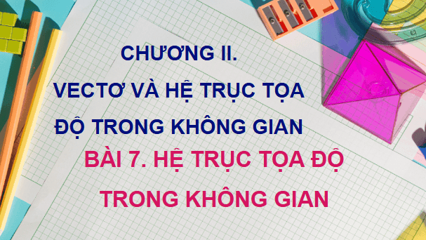 Giáo án điện tử Toán 12 Bài 7: Hệ trục toạ độ trong không gian | PPT Toán 12 Kết nối tri thức