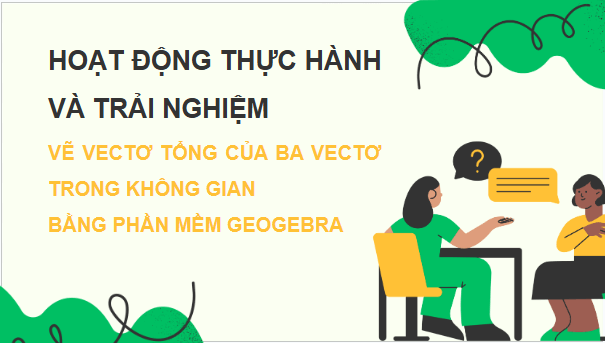 Giáo án điện tử Toán 12 Kết nối Vẽ vectơ tổng của ba vectơ trong không gian bằng phần mềm GeoGebra | PPT Toán 12 Kết nối tri thức