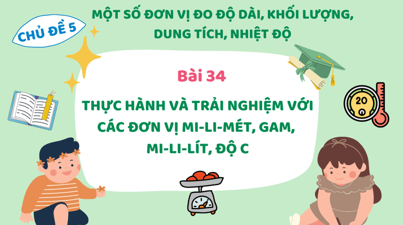 Giáo án điện tử Toán lớp 3 Bài 34: Thực hành và trải nghiệm với các đơn vị mi - li - mét, gam, mi - li - lít, độ C | PPT Toán lớp 3 Kết nối tri thức