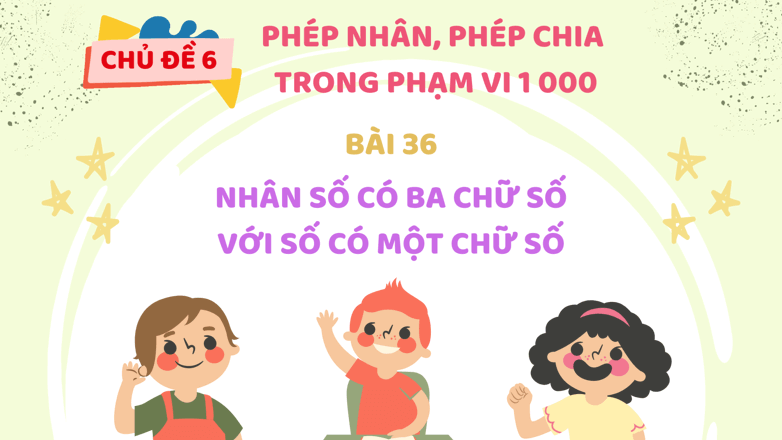 Giáo án điện tử Toán lớp 3 Bài 36: Nhân số có ba chữ số với số có một chữ số | PPT Toán lớp 3 Kết nối tri thức