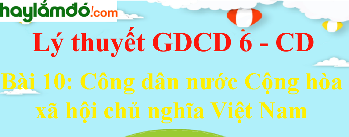 Lý thuyết GDCD 6 Bài 10: Công dân nước Cộng hòa xã hội chủ nghĩa Việt Nam - Cánh diều