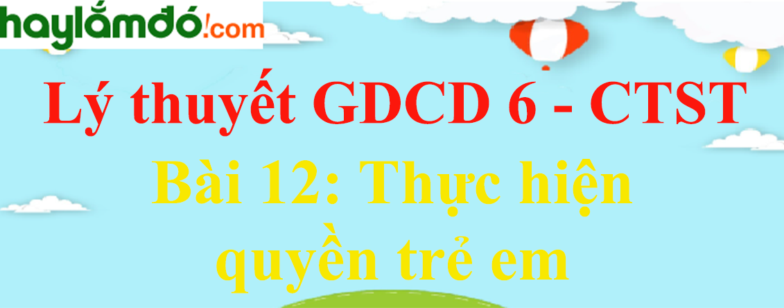 Lý thuyết GDCD 6 Bài 12: Thực hiện quyền trẻ em - Chân trời sáng tạo