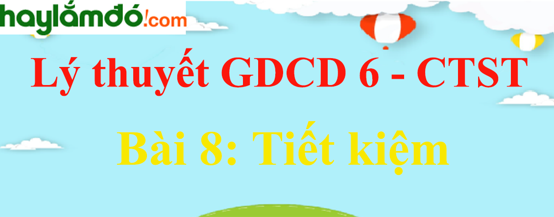 Lý thuyết GDCD 6 Bài 8: Tiết kiệm - Chân trời sáng tạo