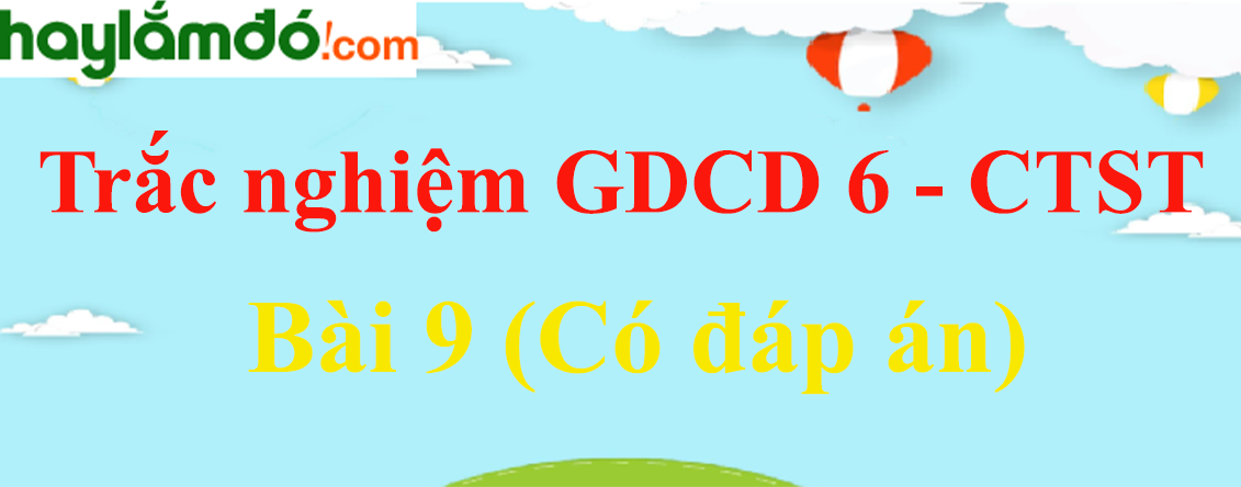 Trắc nghiệm GDCD 6 Bài 9 (có đáp án): Công dân nước Cộng hòa xã hội chủ nghĩa Việt Nam - Chân trời sáng tạo