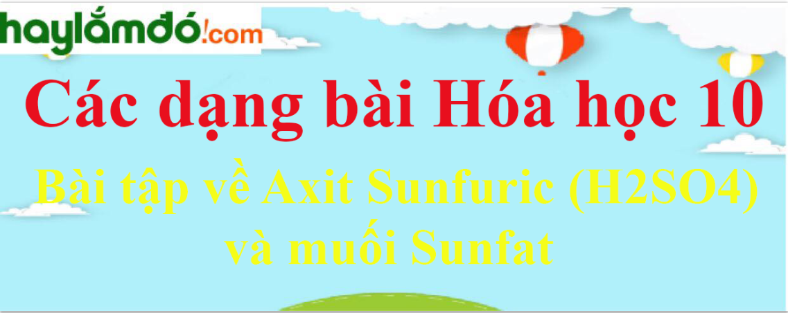 Bài tập về Axit Sunfuric (H2SO4) và muối Sunfat cực hay, có lời giải chi tiết