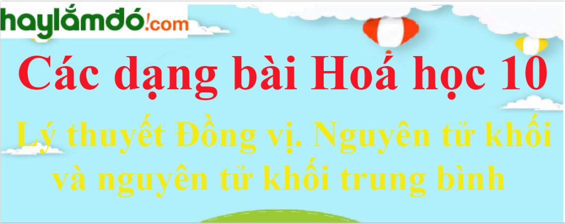 Lý thuyết Đồng vị. Nguyên tử khối và nguyên tử khối trung bình