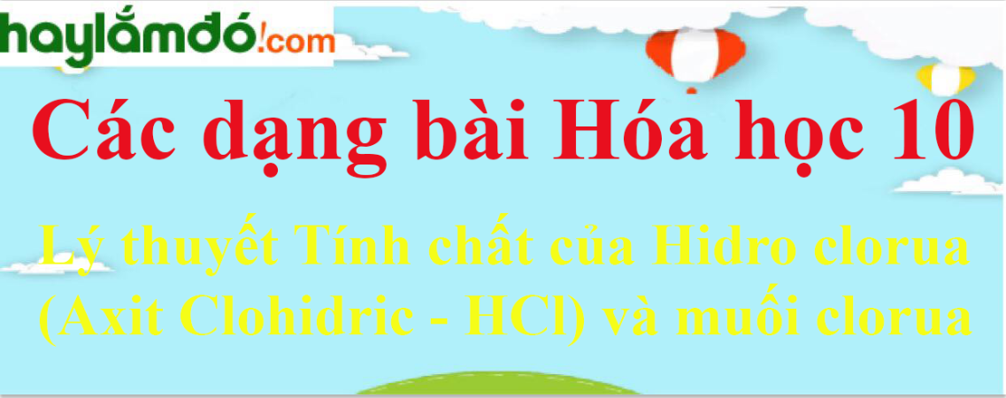 Lý thuyết Tính chất của Hidro clorua (Axit Clohidric - HCl) và muối clorua