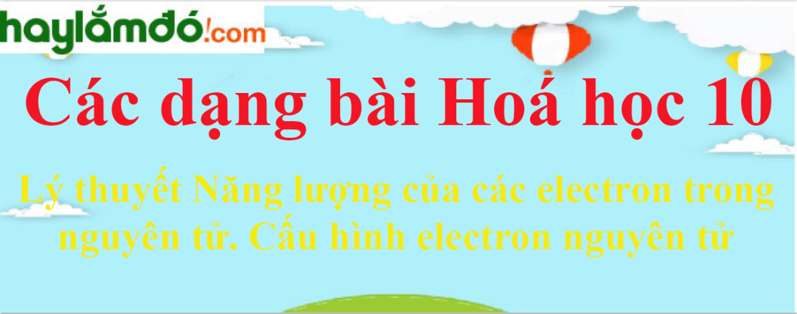 Lý thuyết Năng lượng của các electron trong nguyên tử. Cấu hình electron nguyên tử