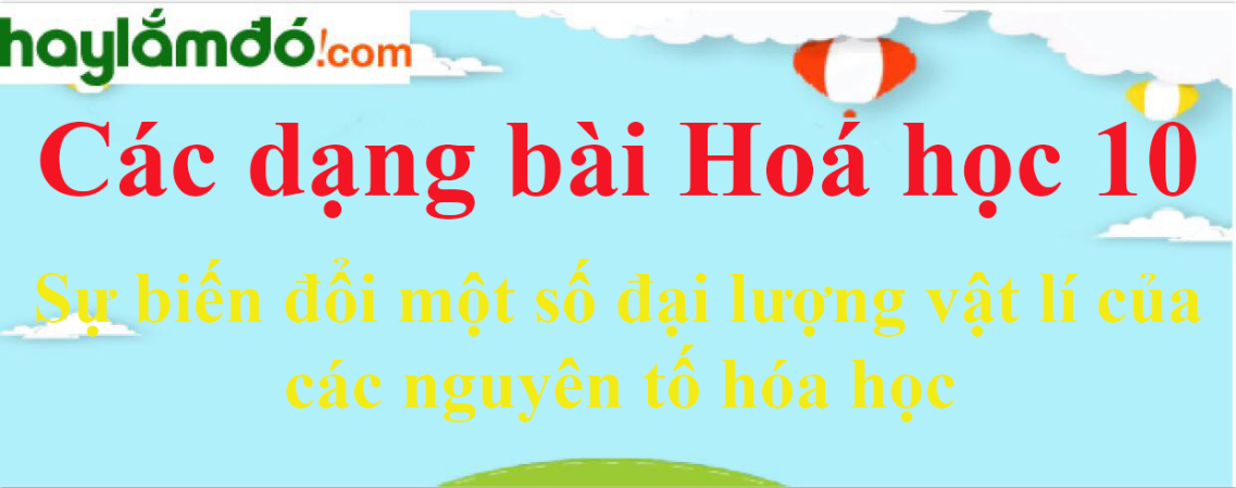 Sự biến đổi một số đại lượng vật lí của các nguyên tố hóa học