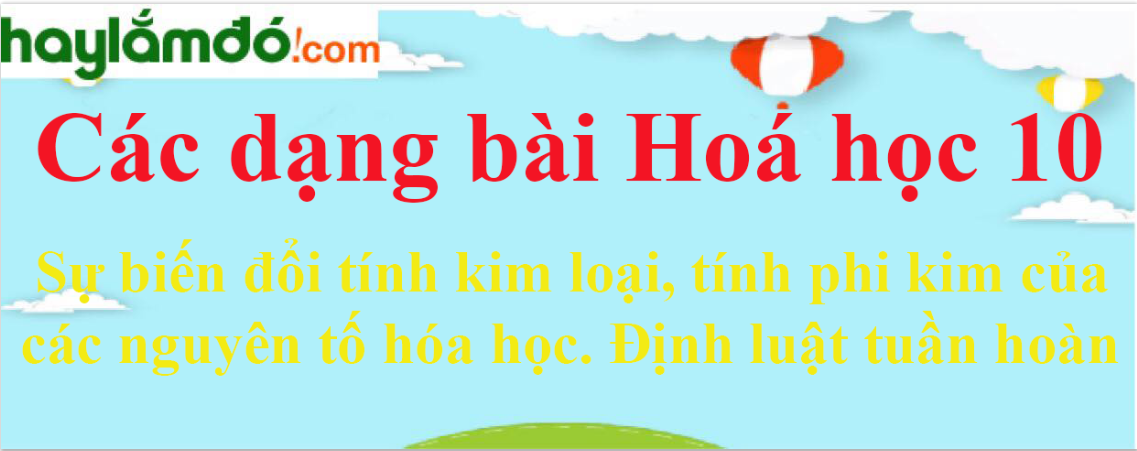 Sự biến đổi tính kim loại, tính phi kim của các nguyên tố hóa học. Định luật tuần hoàn