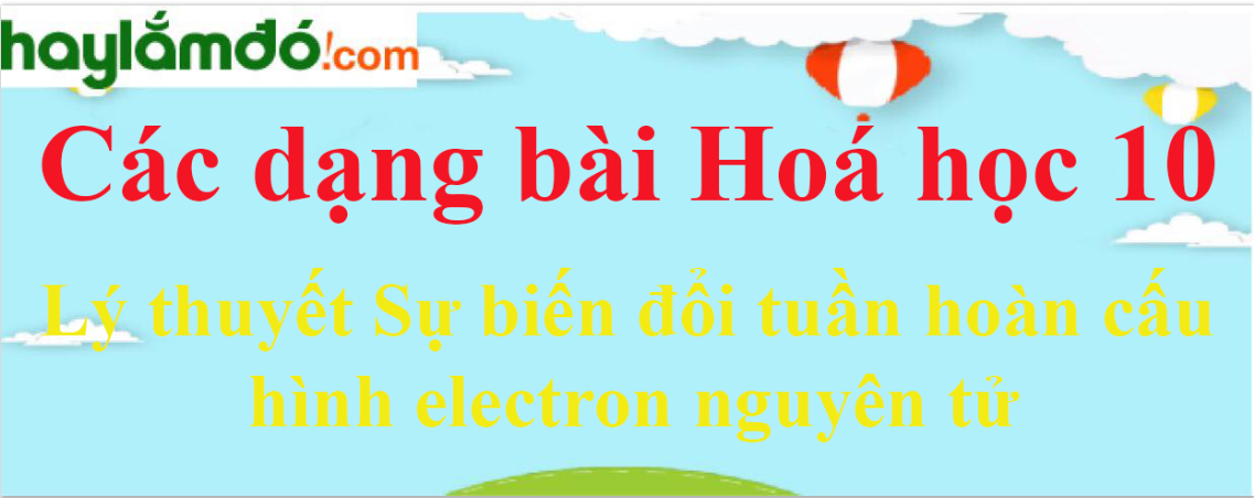 Lý thuyết Sự biến đổi tuần hoàn cấu hình electron nguyên tử