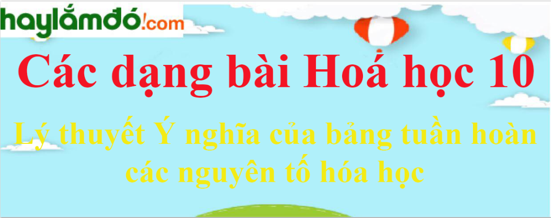 Lý thuyết Ý nghĩa của bảng tuần hoàn các nguyên tố hóa học