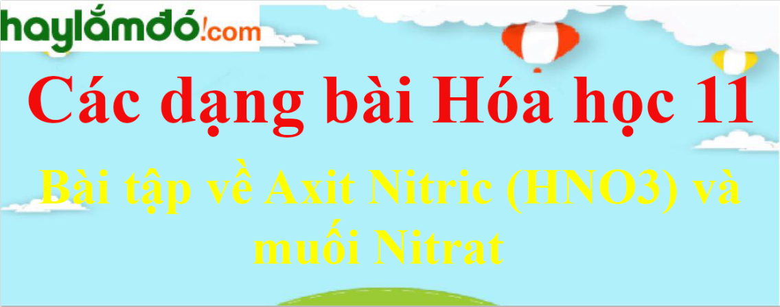 Bài tập về Axit Nitric (HNO3) và muối Nitrat cực hay, có lời giải chi tiết