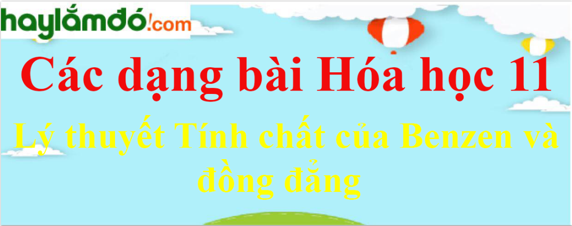 Lý thuyết Tính chất của Benzen và đồng đẳng