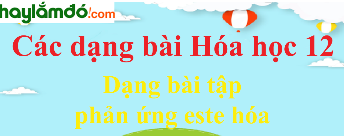 Cách giải bài tập phản ứng este hóa hay, chi tiết