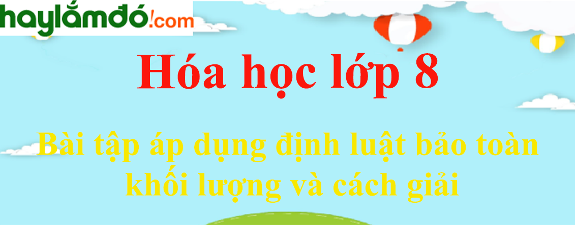 Bài tập áp dụng định luật bảo toàn khối lượng và cách giải