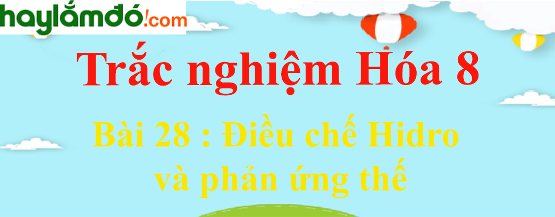 Bài tập về Điều chế Hidro và phản ứng thế lớp 8 có lời giải