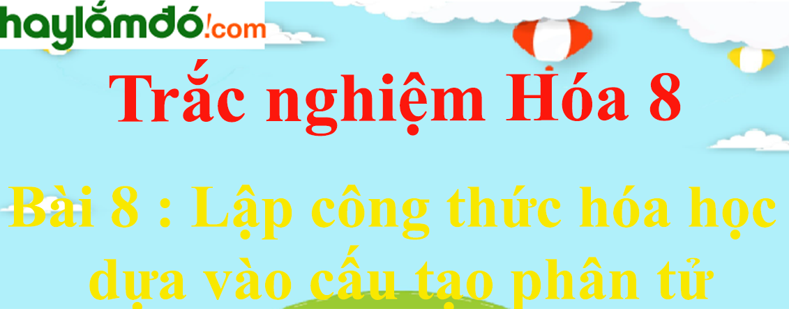 Bài tập về Lập công thức hóa học dựa vào cấu tạo phân tử lớp 8 có lời giải