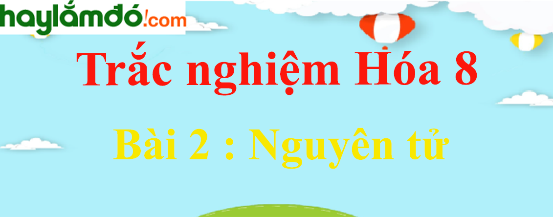 Bài tập về Nguyên tử lớp 8 có lời giải