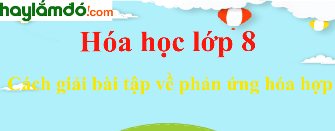 Cách giải bài tập về phản ứng hóa hợp cực hay, có đáp án