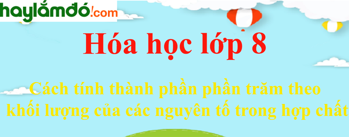 Cách tính thành phần phần trăm theo khối lượng của các nguyên tố trong hợp chất cực hay, chi tiết