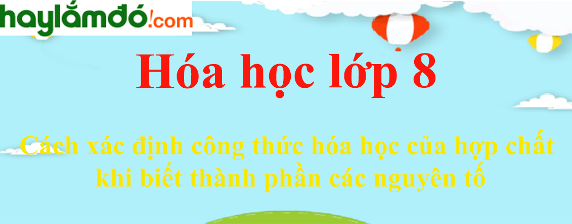 Cách xác định công thức hóa học của hợp chất khi biết thành phần các nguyên tố cực hay