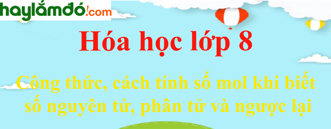 Công thức, cách tính số mol khi biết số nguyên tử, phân tử và ngược lại cực hay, chi tiết