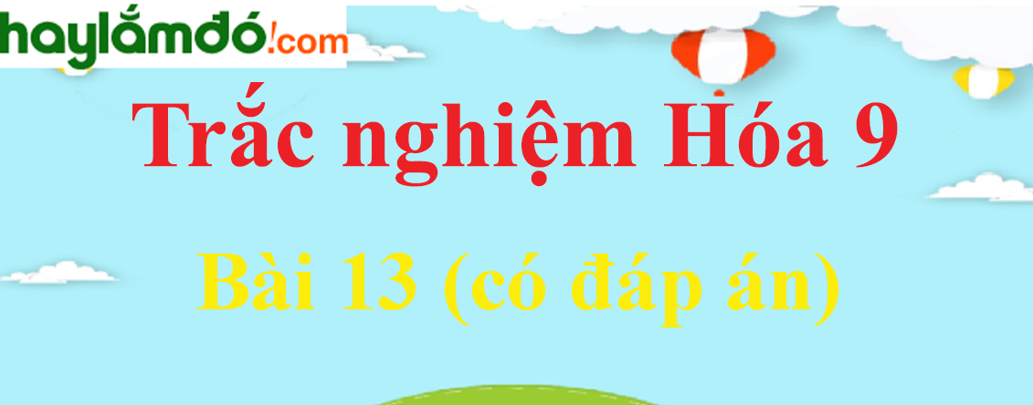 Trắc nghiệm Hóa học 9 Bài 13 (có đáp án): Luyện tập chương 1: Các loại hợp chất vô cơ