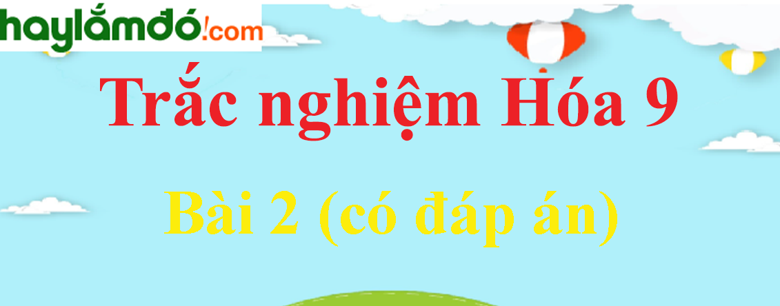 Trắc nghiệm Hóa học 9 Bài 2 (có đáp án): Một số oxit quan trọng